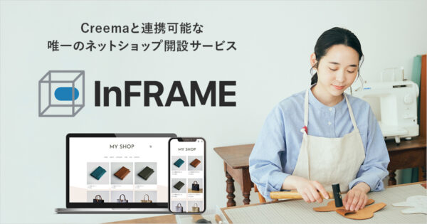 日本最大のハンドメイドマーケットプレイス「Creema」と連携可能な唯一のネットショップ開設サービス「InFRAME」をリリース