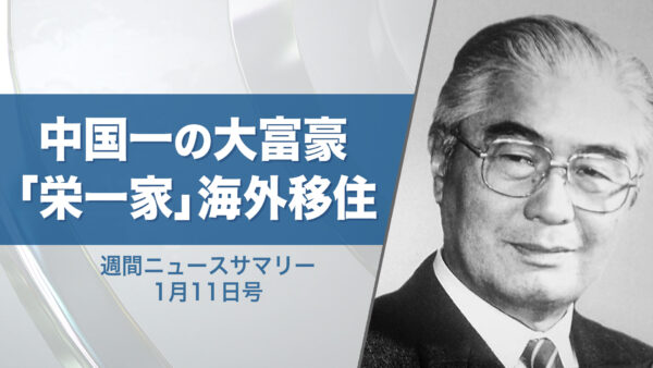 【週間ニュースサマリー】1月11日号 中国一の大富豪「栄一家」海外移住