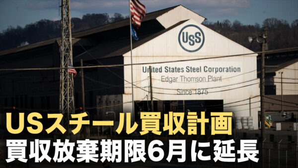 【ニュースダイレクト】日本製鉄のUSスチール買収計画 米政府委員会が計画放棄期限を6月まで延長