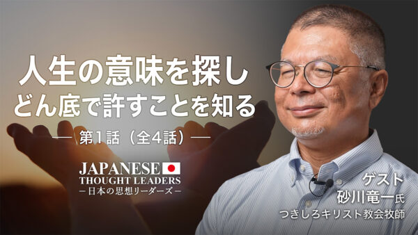 人生の意味を探し　どん底で許すことを知る　ゲスト：砂川竜一（つきしろキリスト教会牧師）第1話（全4話）【日本の思想リーダーズ】