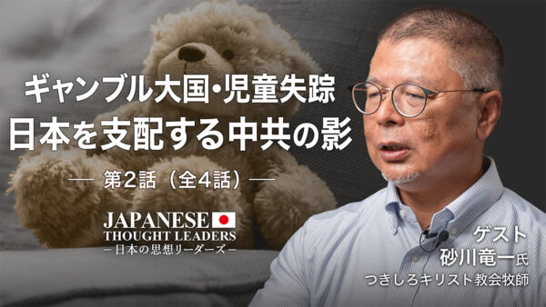 ギャンブル大国・児童失踪　日本を支配する中共の影　ゲスト：砂川竜一（つきしろキリスト教会牧師）第2話（全4話）| 【日本の思想リーダー】