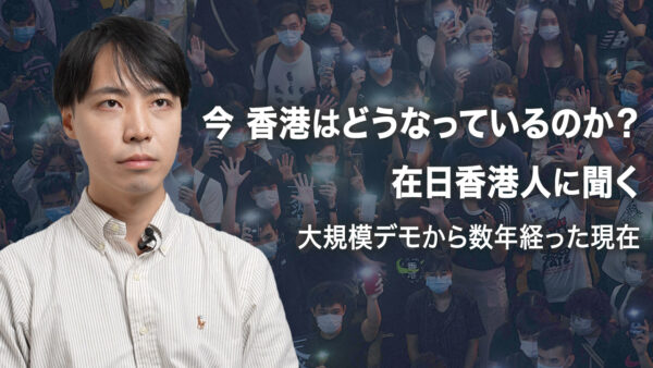 今 香港はどうなっているのか？ 在日香港人に聞く 大規模デモから数年経った現在