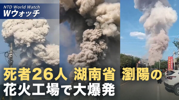 中国・瀏陽の花火工場で大爆発 死者26人 実態隠ぺいに疑念 など｜NTD ワールドウォッチ（2026年05月06日）