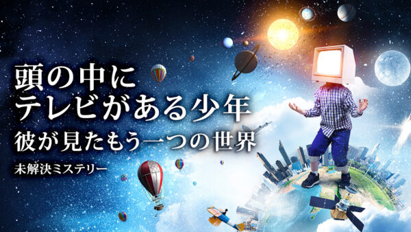 頭の中にテレビがある少年 彼が見たもう一つの世界 |【未解決ミステリー】